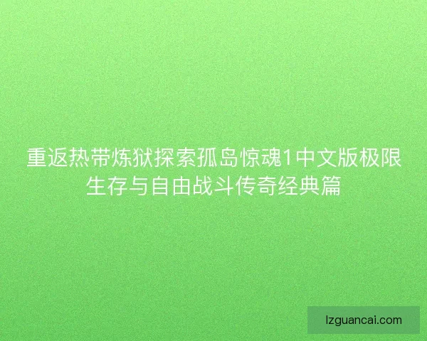 重返热带炼狱探索孤岛惊魂1中文版极限生存与自由战斗传奇经典篇