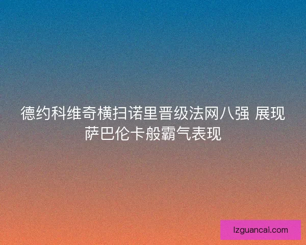 德约科维奇横扫诺里晋级法网八强 展现萨巴伦卡般霸气表现